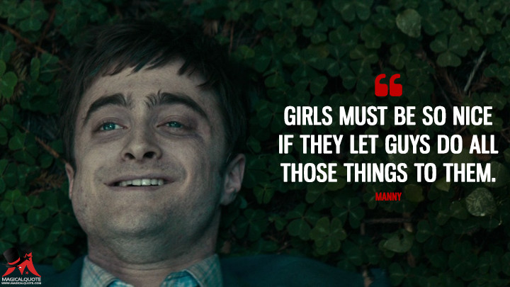 Girls must be so nice if they let guys do all those things to them. - Manny (Swiss Army Man Quotes)