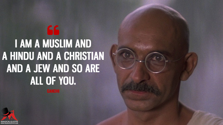 I am a Muslim and a Hindu and a Christian and a Jew and so are all of you. - Gandhi (Gandhi Quotes)
