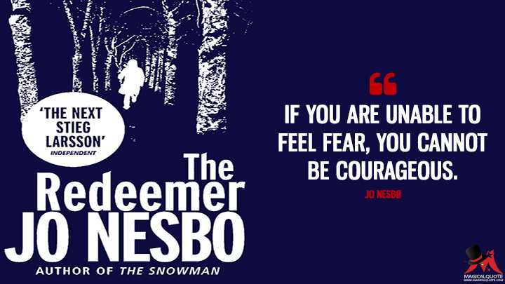 If you are unable to feel fear, you cannot be courageous. - Jo Nesbø (The Redeemer Quotes)