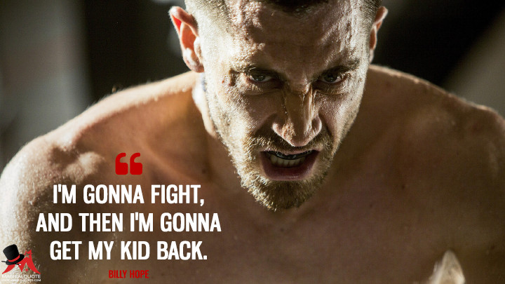 I'm gonna fight, and then I'm gonna get my kid back. - Billy Hope (Southpaw Quotes)