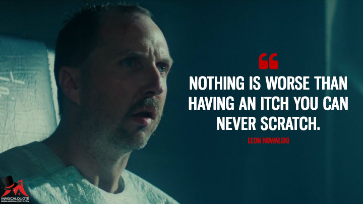 Nothing is worse than having an itch you can never scratch. - Leon Kowalski (Blade Runner Quotes)