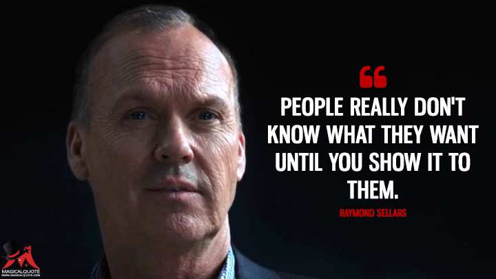 People really don't know what they want until you show it to them. - Raymond Sellars (RoboCop Quotes)