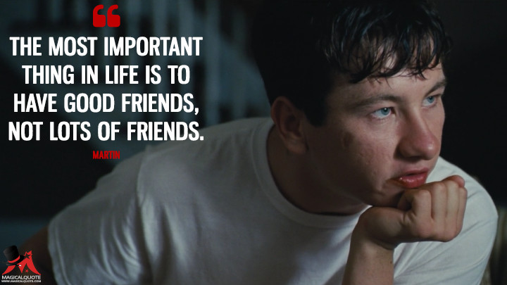 The most important thing in life is to have good friends, not lots of friends. - Martin (The Killing of a Sacred Deer Quotes)