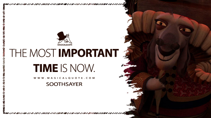 The most important time is now. - Soothsayer (Kung Fu Panda 2 Quotes)