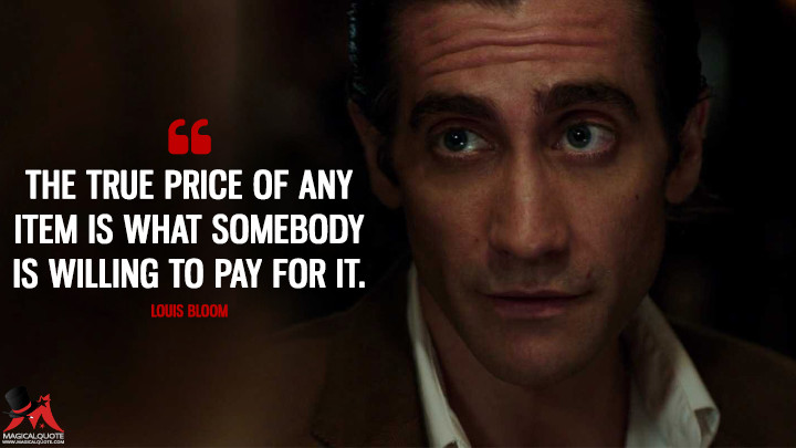 The true price of any item is what somebody is willing to pay for it. - Louis Bloom (Nightcrawler Quotes)