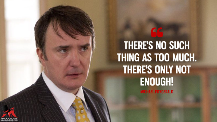 There's no such thing as too much. There's only not enough! - Michael Fitzgerald (Calvary Quotes)