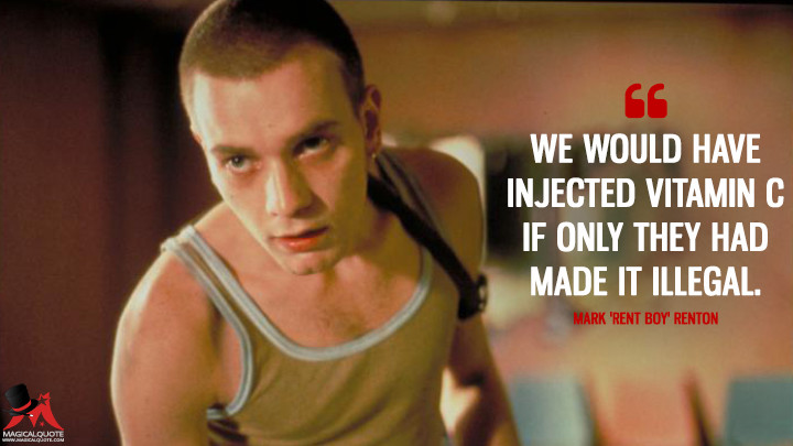 We would have injected vitamin C if only they had made it illegal. - Mark 'Rent Boy' Renton (Trainspotting Quotes)