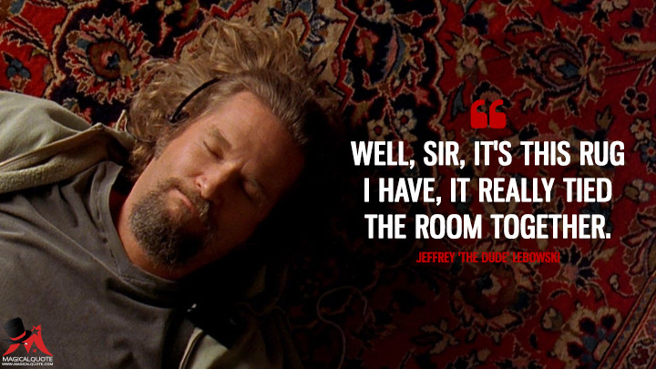 Well, sir, it's this rug I have, it really tied the room together. - Jeffrey 'The Dude' Lebowski (The Big Lebowski Quotes)