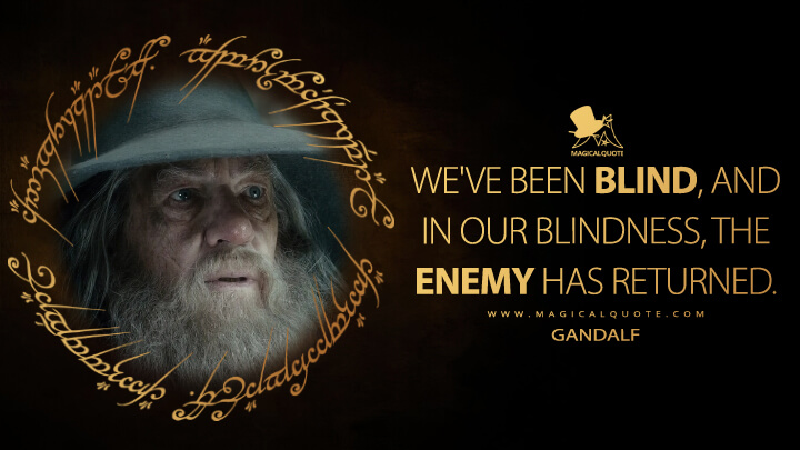 We've been blind, and in our blindness, the enemy has returned. - Gandalf (The Hobbit: The Desolation of Smaug Quotes)