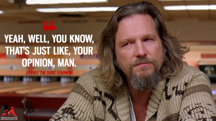 Yeah, well, you know, that's just like, your opinion, man. - Jeffrey 'The Dude' Lebowski (The Big Lebowski Quotes)