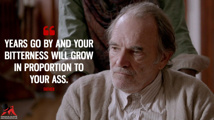 Years go by and your bitterness will grow in proportion to your ass. - Father (13 Sins Quotes)