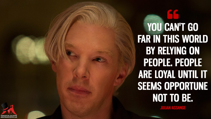You can't go far in this world by relying on people. People are loyal until it seems opportune not to be. - Julian Assange (The Fifth Estate Quotes)