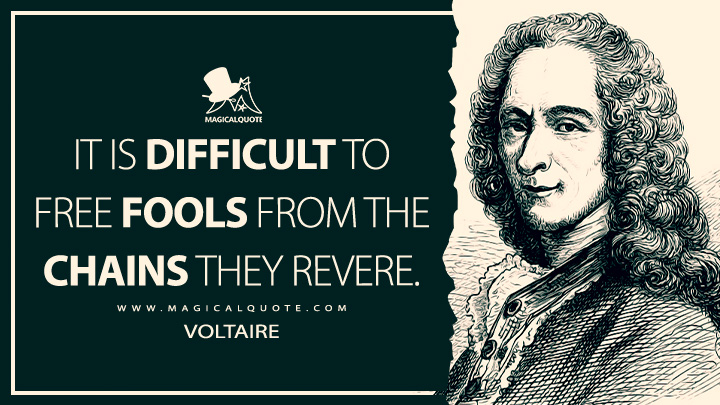 It is difficult to free fools from the chains they revere. - Voltaire Quotes