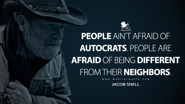 People ain't afraid of autocrats. People are afraid of being different from their neighbors. - Jacob Snell (Ozark Quotes)