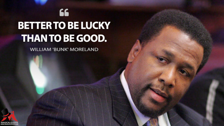 Better to be lucky than to be good. - William 'Bunk' Moreland (The Wire Quotes)