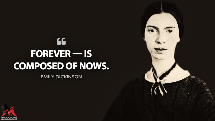 Forever — is composed of Nows. - Emily Dickinson Quotes