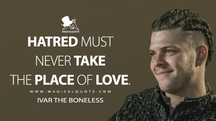 Hatred must never take the place of love. - Ivar the Boneless (Vikings Quotes)