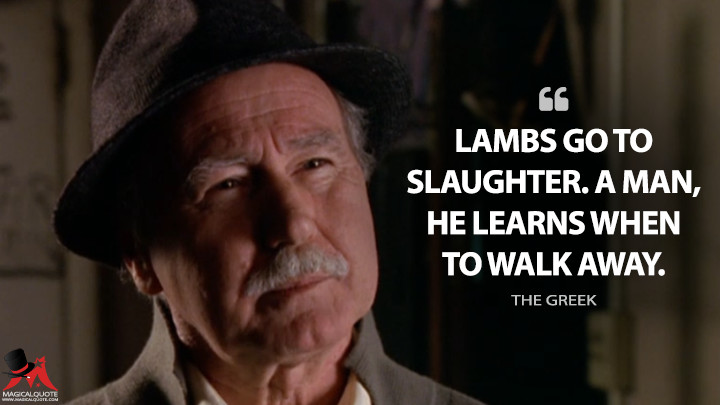 Lambs go to slaughter. A man, he learns when to walk away. - The Greek (The Wire Quotes)