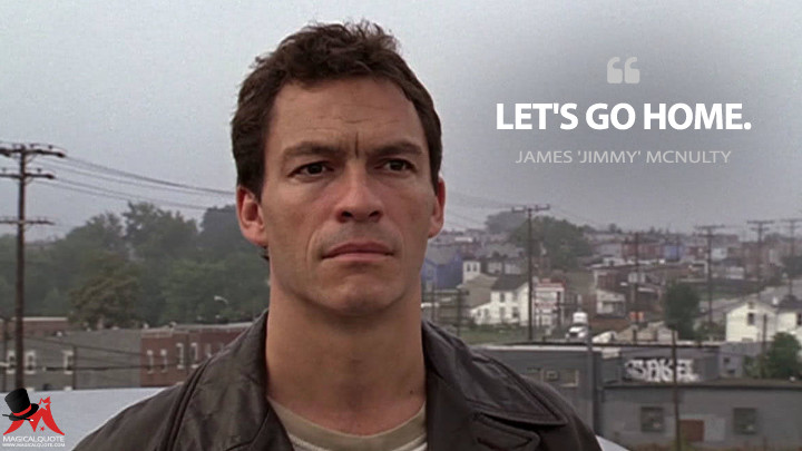 Let's go home. - James 'Jimmy' McNulty (The Wire Quotes)
