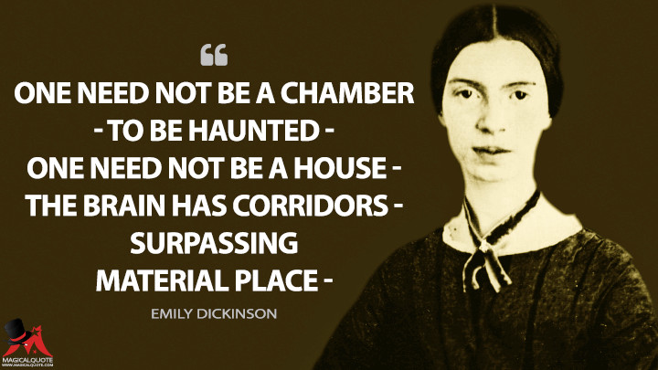 One need not be a Chamber — to be Haunted — One need not be a House — The Brain has Corridors — surpassing Material Place — - Emily Dickinson Quotes