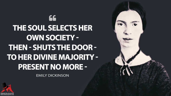 The Soul selects her own Society — Then — shuts the Door — To her divine Majority — Present no more — - Emily Dickinson Quotes