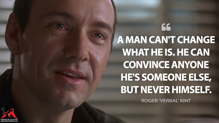 A man can't change what he is. He can convince anyone he's someone else, but never himself. - Roger 'Verbal' Kint (The Usual Suspects Quotes)