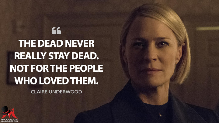 The dead never really stay dead. Not for the people who loved them. - Claire Underwood (House of Cards Quotes)