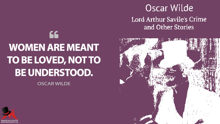 Women are meant to be loved, not to be understood. - Oscar Wilde (Lord Arthur Savile's Crime and Other Stories Quotes)