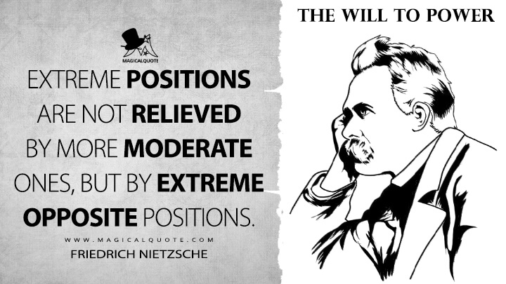 Extreme positions are not relieved by more moderate ones, but by extreme opposite positions. - Friedrich Nietzsche (The Will to Power Quotes)