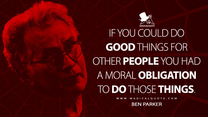If you could do good things for other people you had a moral obligation to do those things. - Ben Parker (The Amazing Spider-Man Quotes)