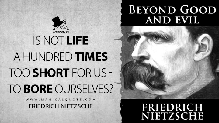 Is not life a hundred times too short for us - to bore ourselves? - Friedrich Nietzsche (Beyond Good and Evil Quotes)