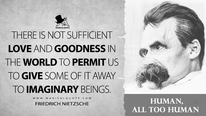 There is not sufficient love and goodness in the world to permit us to give some of it away to imaginary beings. - Friedrich Nietzsche (Human, All Too Human Quotes)