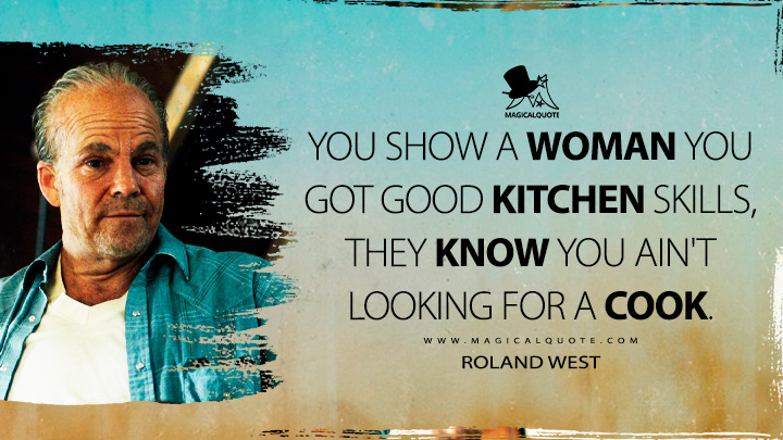 You show a woman you got good kitchen skills, they know you ain't looking for a cook. - Roland West (True Detective Quotes)