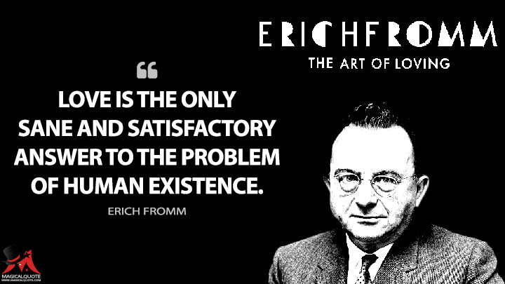 Love is the only sane and satisfactory answer to the problem of human existence. - Erich Fromm (The Art of Loving Quotes)