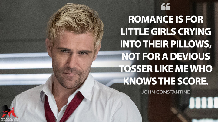 Romance is for little girls crying into their pillows, not for a devious tosser like me who knows the score. - John Constantine (Legends of Tomorrow Quotes)