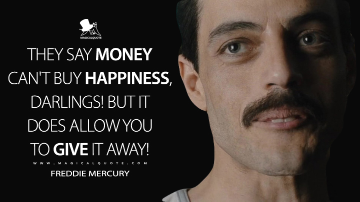 They say money can't buy happiness, darlings! But it does allow you to give it away! - Freddie Mercury (Bohemian Rhapsody Quotes)