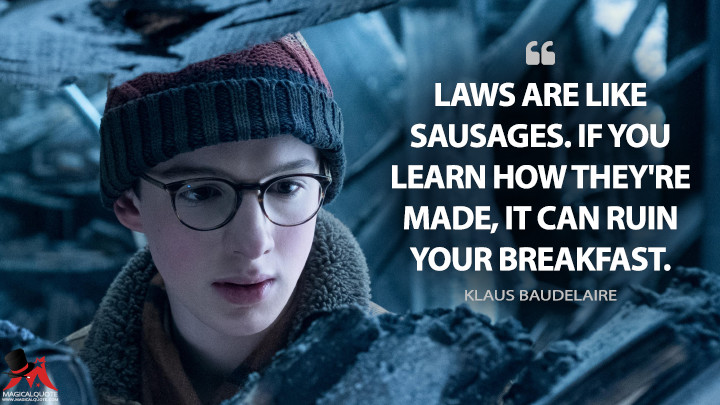 Laws are like sausages. If you learn how they're made, it can ruin your breakfast. - Klaus Baudelaire (A Series of Unfortunate Events Quotes)