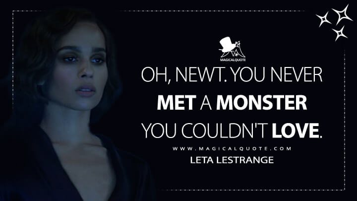 Oh, Newt. You never met a monster you couldn't love. - Leta Lestrange (Fantastic Beasts: The Crimes of Grindelwald Quotes)