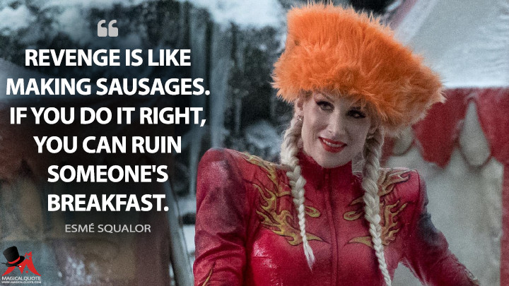 Revenge is like making sausages. If you do it right, you can ruin someone's breakfast. - Esmé Squalor (A Series of Unfortunate Events Quotes)