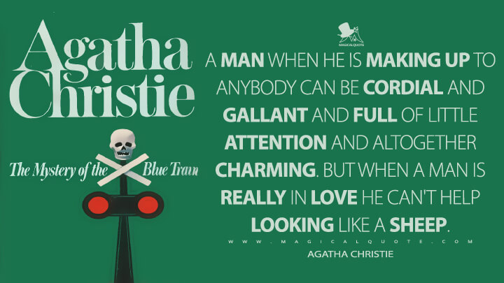 A man when he is making up to anybody can be cordial and gallant and full of little attention and altogether charming. But when a man is really in love he can't help looking like a sheep. - Agatha Christie (The Mystery of the Blue Train Quotes)
