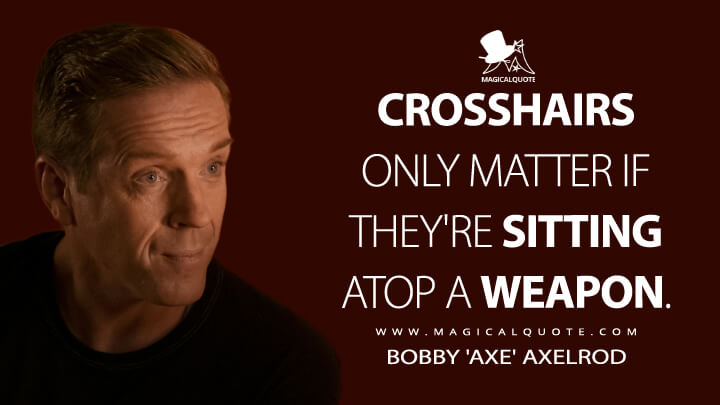 Crosshairs only matter if they're sitting atop a weapon. - Bobby 'Axe' Axelrod (Billions Quotes)