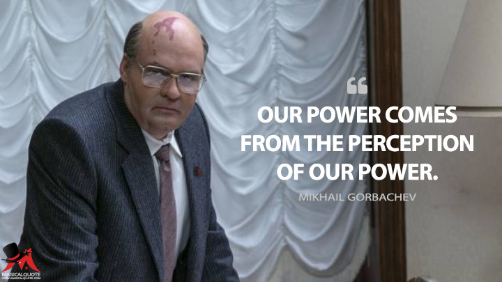 Our power comes from the perception of our power. - Mikhail Gorbachev (Chernobyl Quotes)