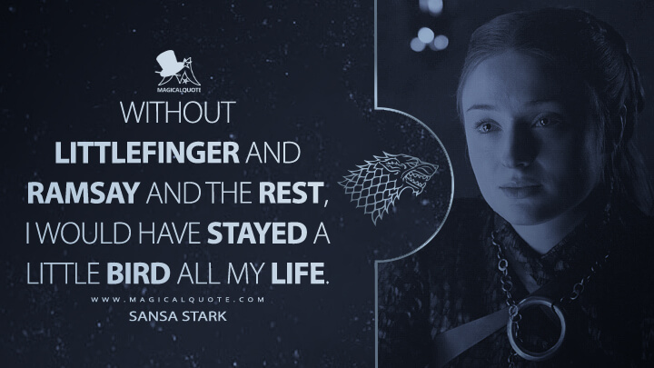 Without Littlefinger and Ramsay and the rest, I would have stayed a Little Bird all my life. - Sansa Stark (Game of Thrones Quotes)