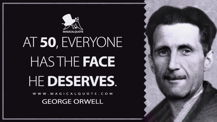At 50, everyone has the face he deserves. - George Orwell Quotes