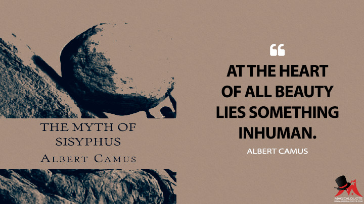 At the heart of all beauty lies something inhuman. - Albert Camus (The Myth of Sisyphus Quotes)