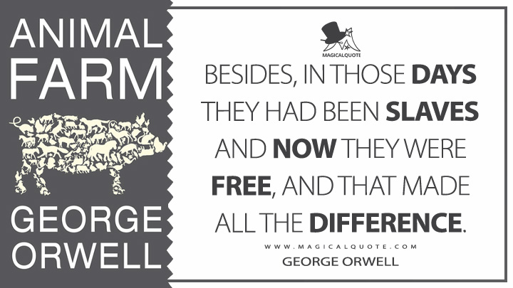Besides, in those days they had been slaves and now they were free, and that made all the difference. - George Orwell (Animal Farm Quotes)