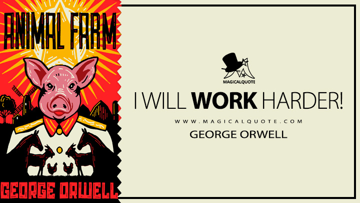 I will work harder! - George Orwell (Animal Farm Quotes)