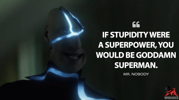 If stupidity were a superpower, you would be goddamn Superman. - Mr. Nobody (Doom Patrol Quotes)