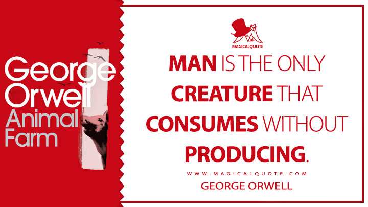 Man is the only creature that consumes without producing. - George Orwell (Animal Farm Quotes)