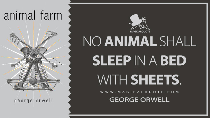 No animal shall sleep in a bed with sheets. - George Orwell (Animal Farm Quotes)